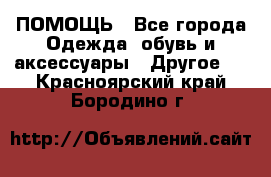 ПОМОЩЬ - Все города Одежда, обувь и аксессуары » Другое   . Красноярский край,Бородино г.